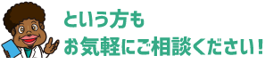 という方もお気軽にご相談ください